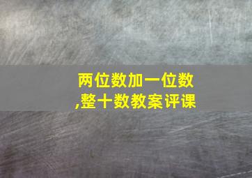 两位数加一位数,整十数教案评课