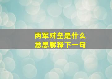 两军对垒是什么意思解释下一句