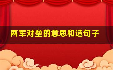 两军对垒的意思和造句子