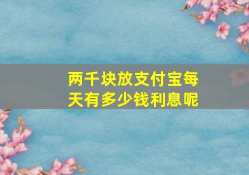 两千块放支付宝每天有多少钱利息呢