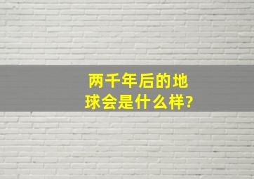 两千年后的地球会是什么样?