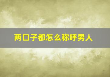 两口子都怎么称呼男人