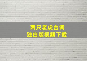 两只老虎台词独白版视频下载