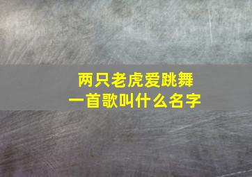 两只老虎爱跳舞一首歌叫什么名字