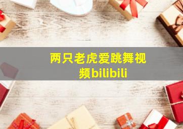 两只老虎爱跳舞视频bilibili