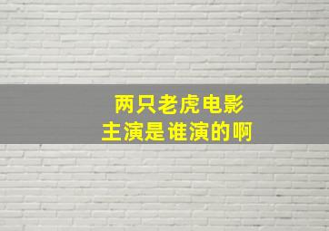 两只老虎电影主演是谁演的啊