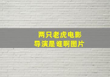 两只老虎电影导演是谁啊图片