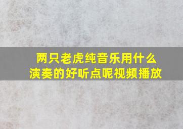 两只老虎纯音乐用什么演奏的好听点呢视频播放