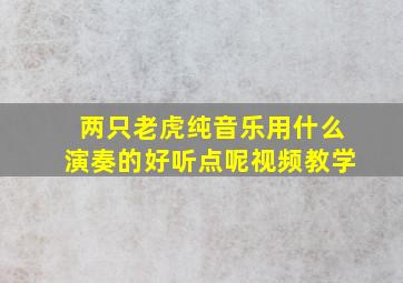 两只老虎纯音乐用什么演奏的好听点呢视频教学