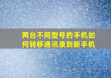 两台不同型号的手机如何转移通讯录到新手机