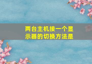 两台主机接一个显示器的切换方法是