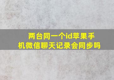 两台同一个id苹果手机微信聊天记录会同步吗