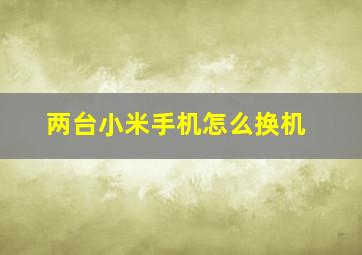 两台小米手机怎么换机