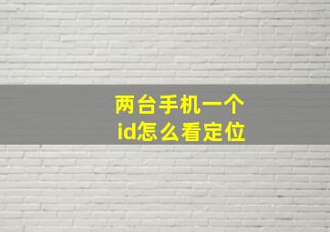 两台手机一个id怎么看定位