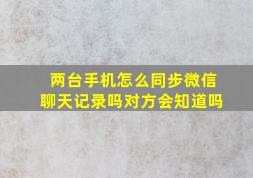 两台手机怎么同步微信聊天记录吗对方会知道吗