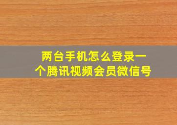 两台手机怎么登录一个腾讯视频会员微信号