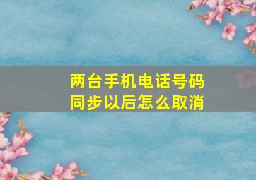 两台手机电话号码同步以后怎么取消