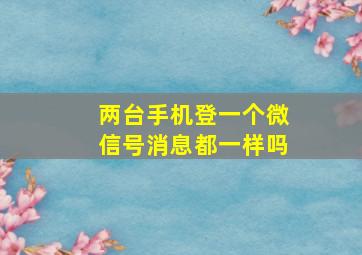 两台手机登一个微信号消息都一样吗