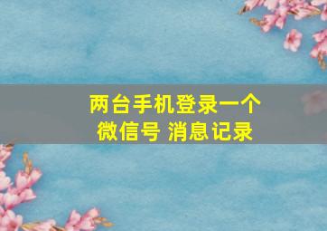 两台手机登录一个微信号 消息记录