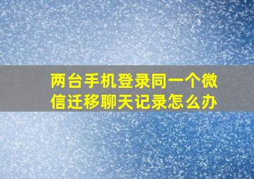 两台手机登录同一个微信迁移聊天记录怎么办