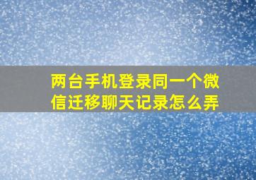 两台手机登录同一个微信迁移聊天记录怎么弄