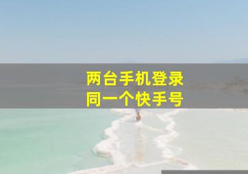 两台手机登录同一个快手号