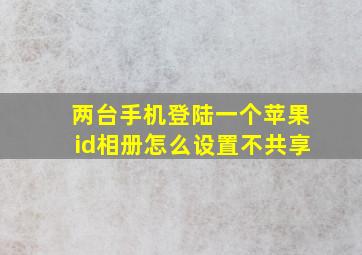 两台手机登陆一个苹果id相册怎么设置不共享