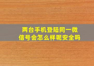 两台手机登陆同一微信号会怎么样呢安全吗