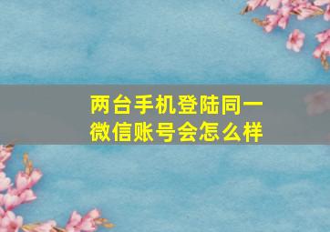 两台手机登陆同一微信账号会怎么样