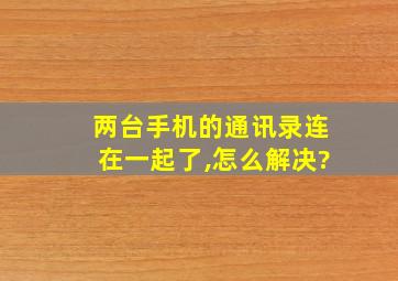 两台手机的通讯录连在一起了,怎么解决?