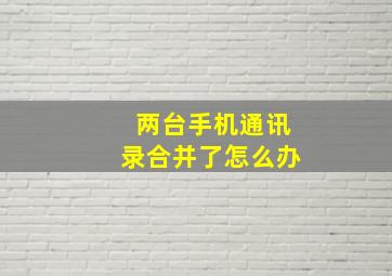 两台手机通讯录合并了怎么办