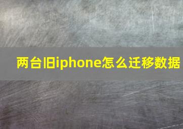 两台旧iphone怎么迁移数据