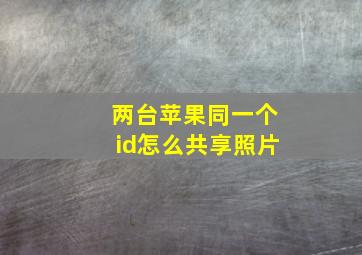 两台苹果同一个id怎么共享照片