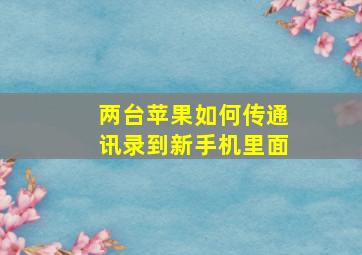 两台苹果如何传通讯录到新手机里面