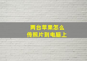 两台苹果怎么传照片到电脑上