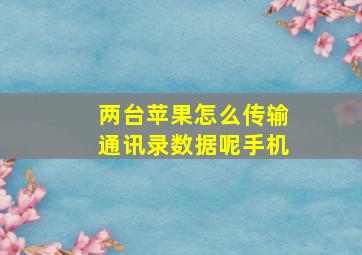 两台苹果怎么传输通讯录数据呢手机