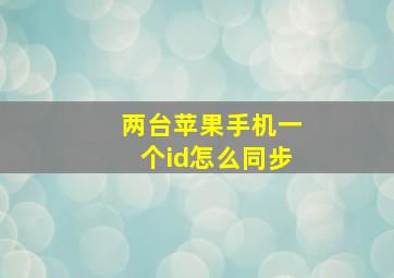 两台苹果手机一个id怎么同步