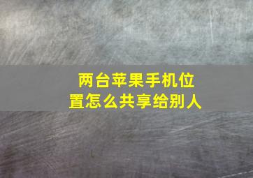 两台苹果手机位置怎么共享给别人