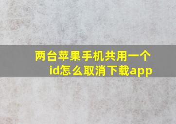 两台苹果手机共用一个id怎么取消下载app