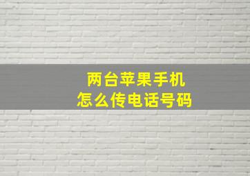 两台苹果手机怎么传电话号码