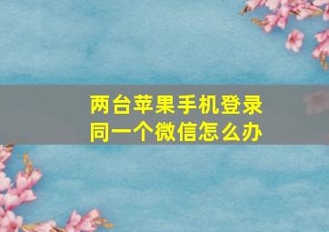 两台苹果手机登录同一个微信怎么办