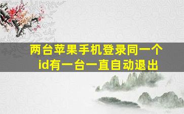 两台苹果手机登录同一个id有一台一直自动退出