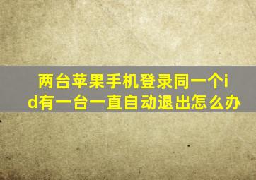 两台苹果手机登录同一个id有一台一直自动退出怎么办