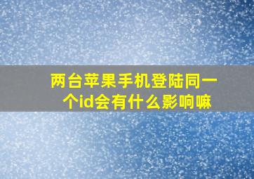 两台苹果手机登陆同一个id会有什么影响嘛