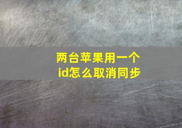 两台苹果用一个id怎么取消同步