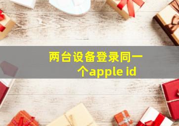 两台设备登录同一个apple id