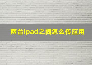 两台ipad之间怎么传应用