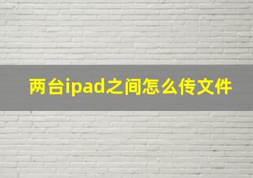 两台ipad之间怎么传文件