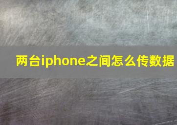 两台iphone之间怎么传数据