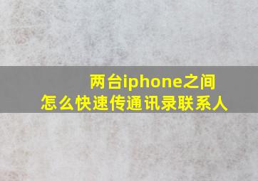 两台iphone之间怎么快速传通讯录联系人